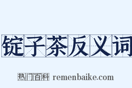 锭子茶反义词是什么意思的图片